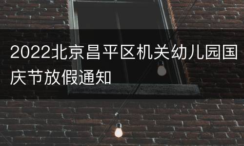 2022北京昌平区机关幼儿园国庆节放假通知