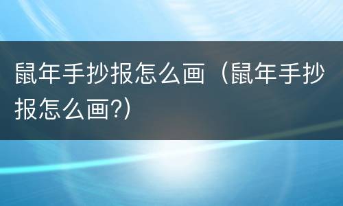 鼠年手抄报怎么画（鼠年手抄报怎么画?）