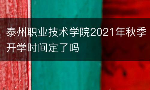 泰州职业技术学院2021年秋季开学时间定了吗