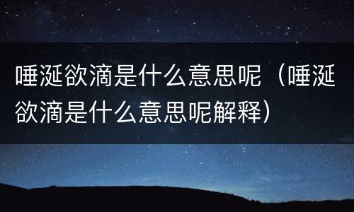 唾涎欲滴是什么意思呢（唾涎欲滴是什么意思呢解释）