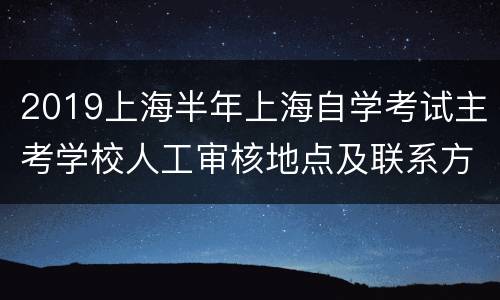 2019上海半年上海自学考试主考学校人工审核地点及联系方式