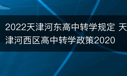 2022天津河东高中转学规定 天津河西区高中转学政策2020