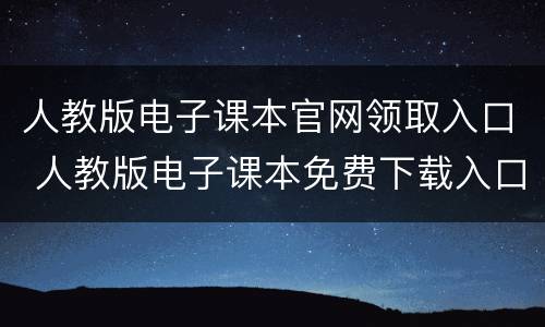 人教版电子课本官网领取入口 人教版电子课本免费下载入口地址