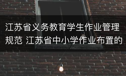 江苏省义务教育学生作业管理规范 江苏省中小学作业布置的有关规定