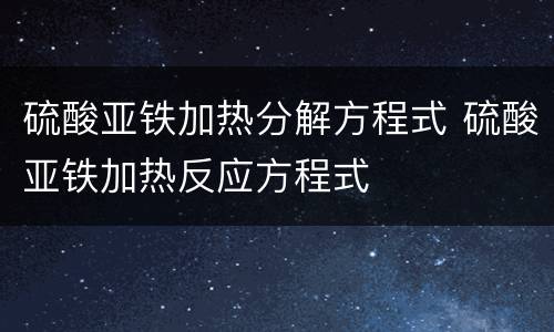 硫酸亚铁加热分解方程式 硫酸亚铁加热反应方程式