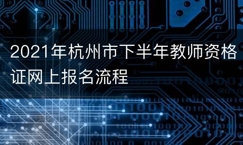 2021年杭州市下半年教师资格证网上报名流程