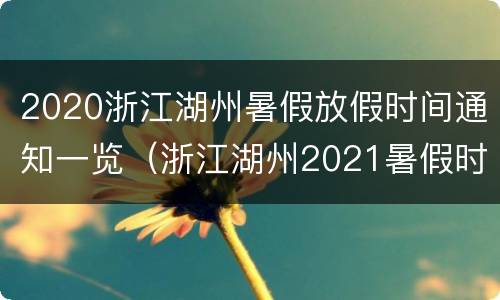 2020浙江湖州暑假放假时间通知一览（浙江湖州2021暑假时间）