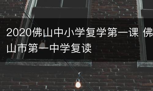 2020佛山中小学复学第一课 佛山市第一中学复读