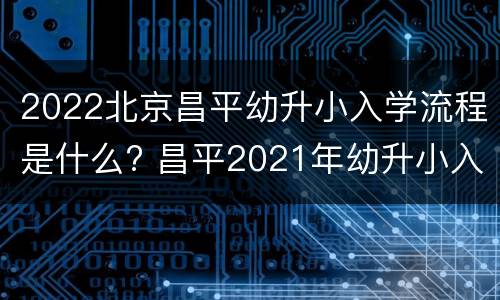 2022北京昌平幼升小入学流程是什么? 昌平2021年幼升小入学条件