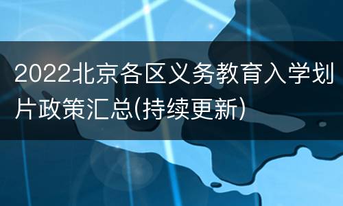 2022北京各区义务教育入学划片政策汇总(持续更新)