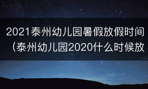 2021泰州幼儿园暑假放假时间（泰州幼儿园2020什么时候放假）