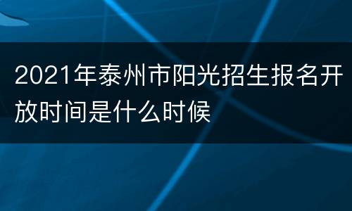 2021年泰州市阳光招生报名开放时间是什么时候