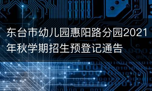 东台市幼儿园惠阳路分园2021年秋学期招生预登记通告