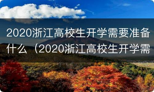 2020浙江高校生开学需要准备什么（2020浙江高校生开学需要准备什么证件）