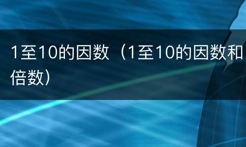 1至10的因数（1至10的因数和倍数）