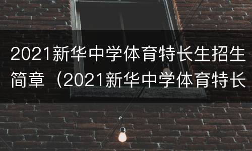 2021新华中学体育特长生招生简章（2021新华中学体育特长生招生简章公布）