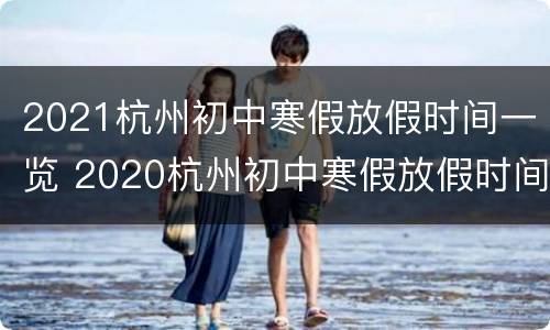 2021杭州初中寒假放假时间一览 2020杭州初中寒假放假时间