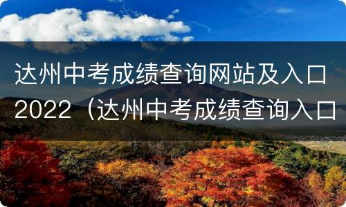 达州中考成绩查询网站及入口2022（达州中考成绩查询入口网站2021）