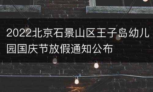 2022北京石景山区王子岛幼儿园国庆节放假通知公布