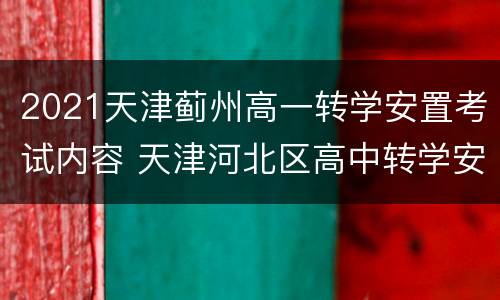 2021天津蓟州高一转学安置考试内容 天津河北区高中转学安置考试