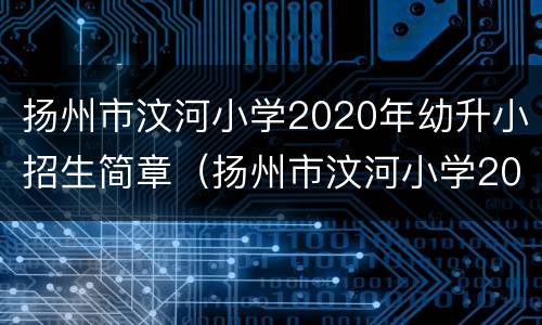 扬州市汶河小学2020年幼升小招生简章（扬州市汶河小学2020年幼升小招生简章电话）