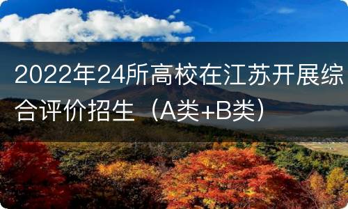 2022年24所高校在江苏开展综合评价招生（A类+B类）