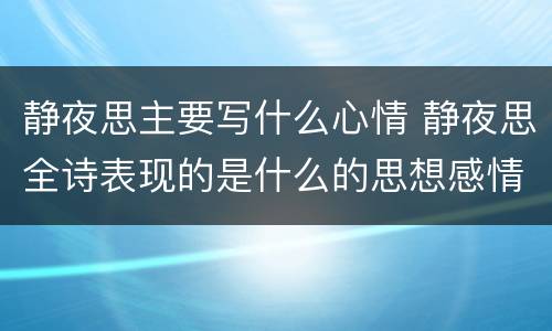 静夜思主要写什么心情 静夜思全诗表现的是什么的思想感情