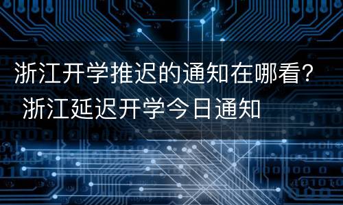 浙江开学推迟的通知在哪看？ 浙江延迟开学今日通知