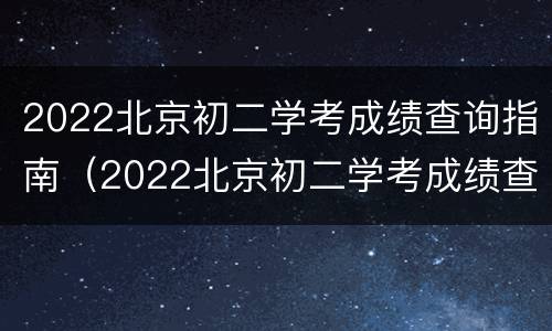 2022北京初二学考成绩查询指南（2022北京初二学考成绩查询指南下载）