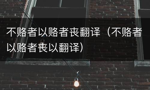 不赂者以赂者丧翻译（不赂者以赂者丧以翻译）