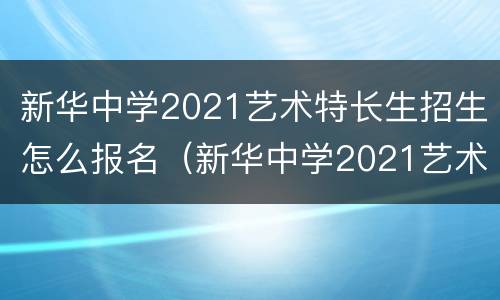 新华中学2021艺术特长生招生怎么报名（新华中学2021艺术特长生招生怎么报名的）