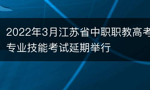 2022年3月江苏省中职职教高考专业技能考试延期举行