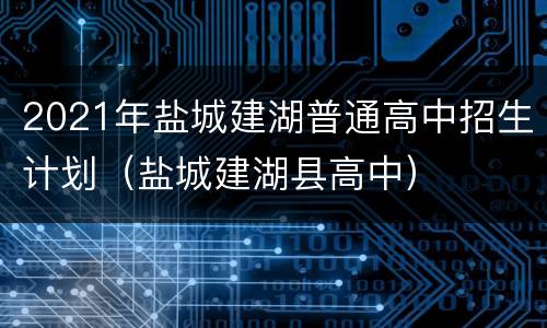 2021年盐城建湖普通高中招生计划（盐城建湖县高中）