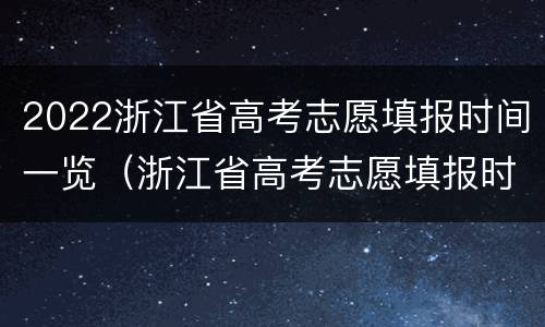 2022浙江省高考志愿填报时间一览（浙江省高考志愿填报时间2021）