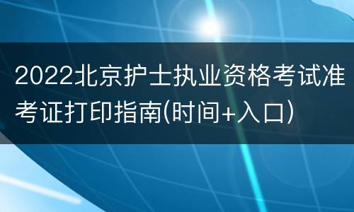 2022北京护士执业资格考试准考证打印指南(时间+入口)