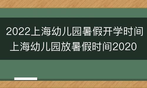 2022上海幼儿园暑假开学时间 上海幼儿园放暑假时间2020