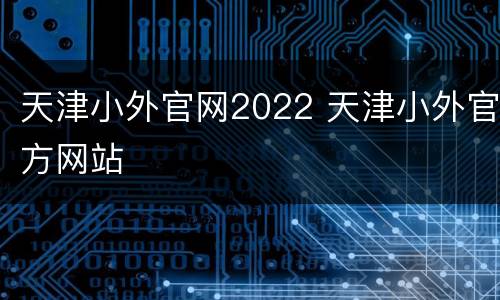 天津小外官网2022 天津小外官方网站