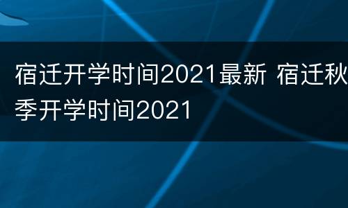 宿迁开学时间2021最新 宿迁秋季开学时间2021