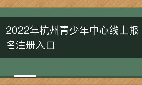 2022年杭州青少年中心线上报名注册入口