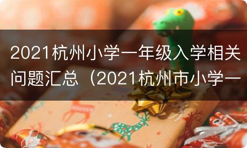 2021杭州小学一年级入学相关问题汇总（2021杭州市小学一年级入学报名时间）