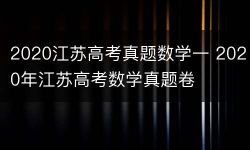 2020江苏高考真题数学一 2020年江苏高考数学真题卷