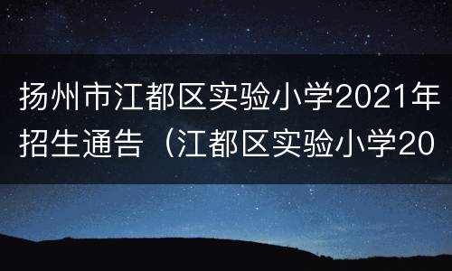 扬州市江都区实验小学2021年招生通告（江都区实验小学2020年招生简章）