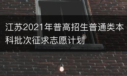 江苏2021年普高招生普通类本科批次征求志愿计划