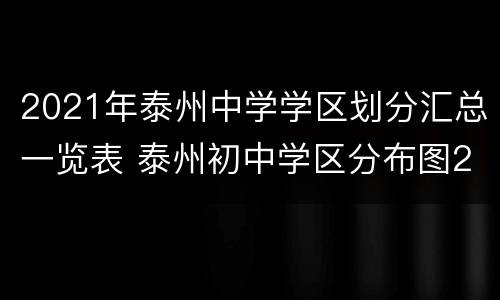 2021年泰州中学学区划分汇总一览表 泰州初中学区分布图2020