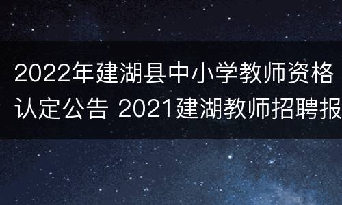 2022年建湖县中小学教师资格认定公告 2021建湖教师招聘报名入口