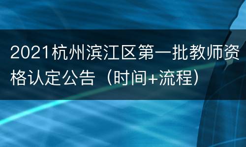 2021杭州滨江区第一批教师资格认定公告（时间+流程）