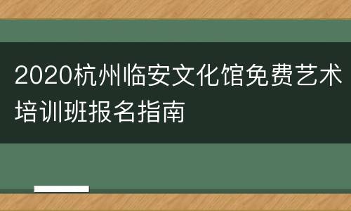 2020杭州临安文化馆免费艺术培训班报名指南