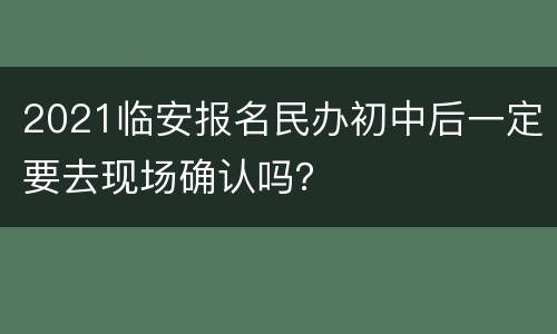 2021临安报名民办初中后一定要去现场确认吗？