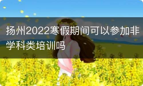 扬州2022寒假期间可以参加非学科类培训吗