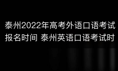 泰州2022年高考外语口语考试报名时间 泰州英语口语考试时间